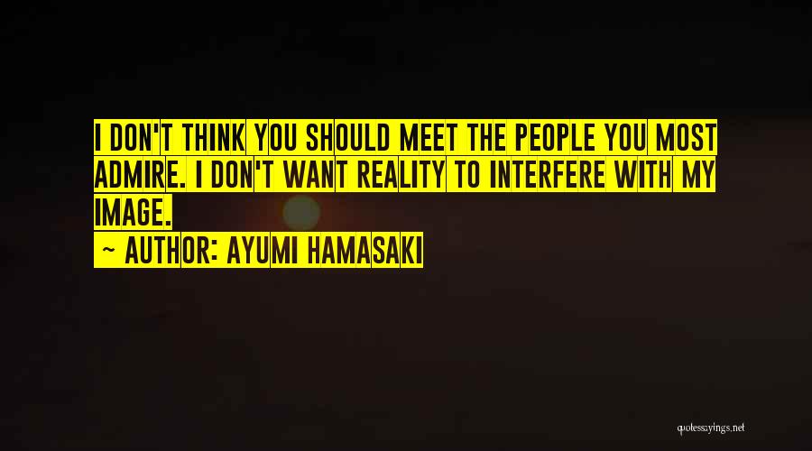 Ayumi Hamasaki Quotes: I Don't Think You Should Meet The People You Most Admire. I Don't Want Reality To Interfere With My Image.