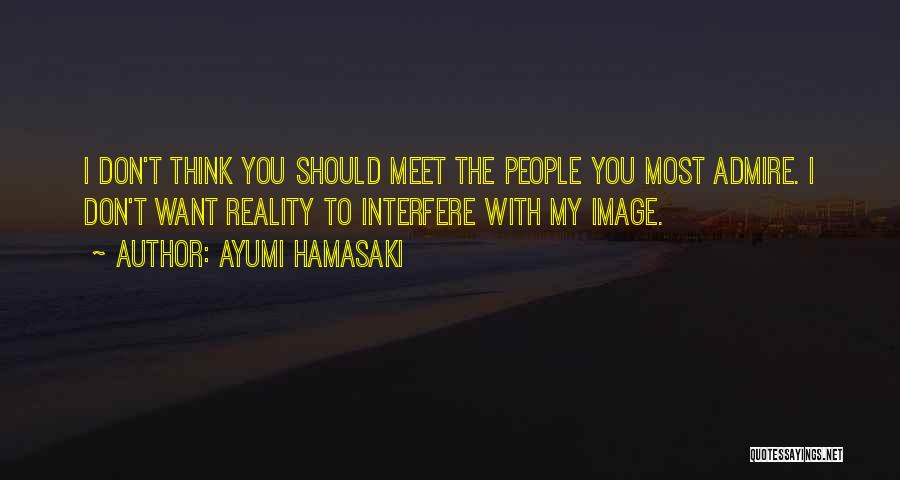 Ayumi Hamasaki Quotes: I Don't Think You Should Meet The People You Most Admire. I Don't Want Reality To Interfere With My Image.