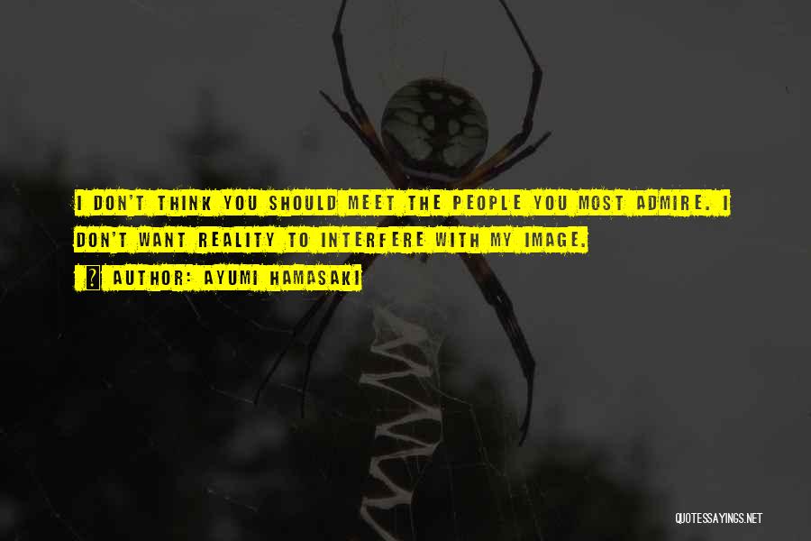 Ayumi Hamasaki Quotes: I Don't Think You Should Meet The People You Most Admire. I Don't Want Reality To Interfere With My Image.