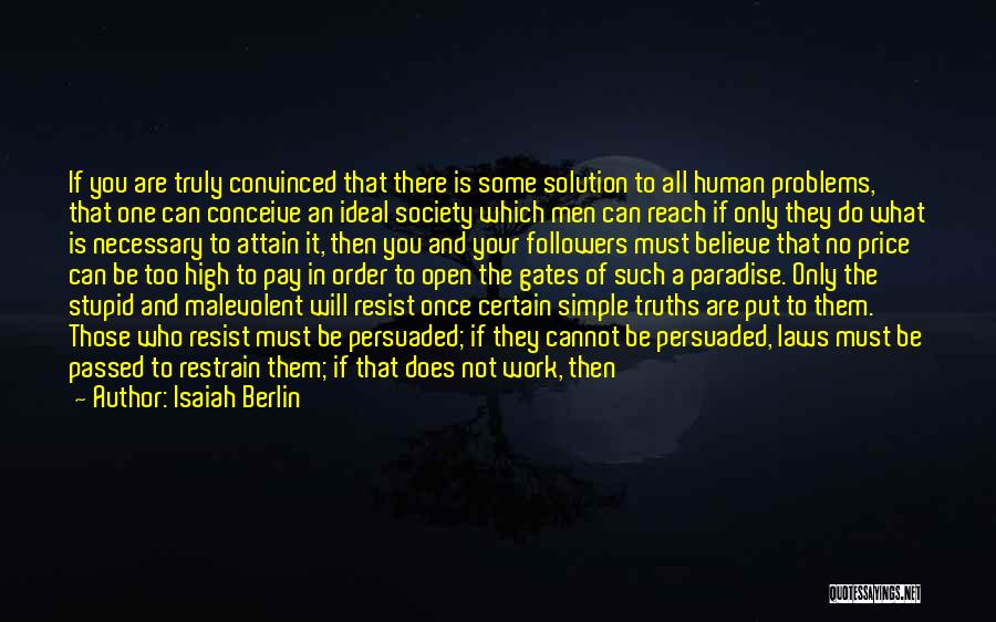 Isaiah Berlin Quotes: If You Are Truly Convinced That There Is Some Solution To All Human Problems, That One Can Conceive An Ideal