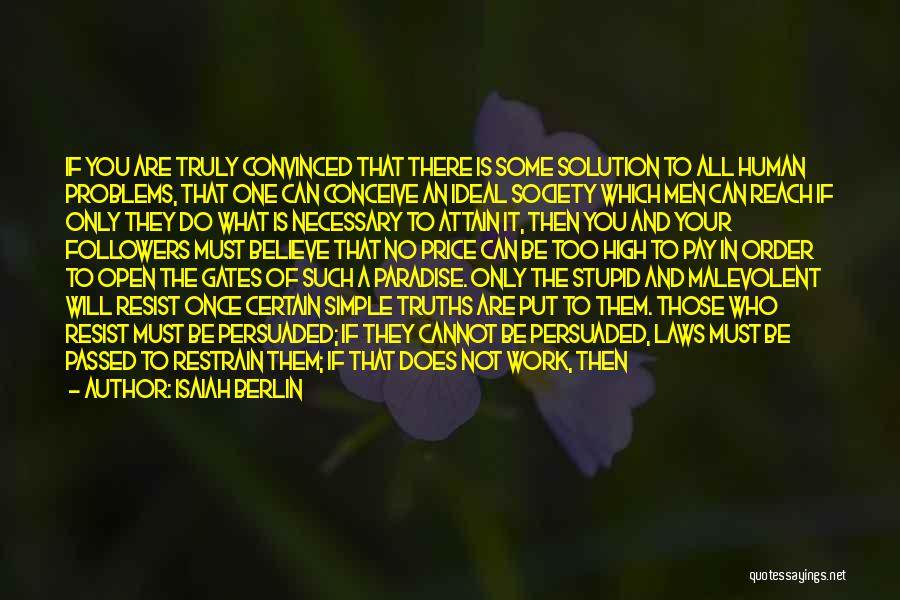 Isaiah Berlin Quotes: If You Are Truly Convinced That There Is Some Solution To All Human Problems, That One Can Conceive An Ideal