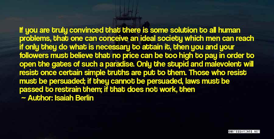 Isaiah Berlin Quotes: If You Are Truly Convinced That There Is Some Solution To All Human Problems, That One Can Conceive An Ideal