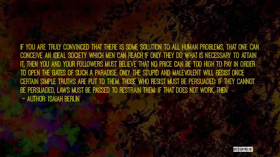 Isaiah Berlin Quotes: If You Are Truly Convinced That There Is Some Solution To All Human Problems, That One Can Conceive An Ideal