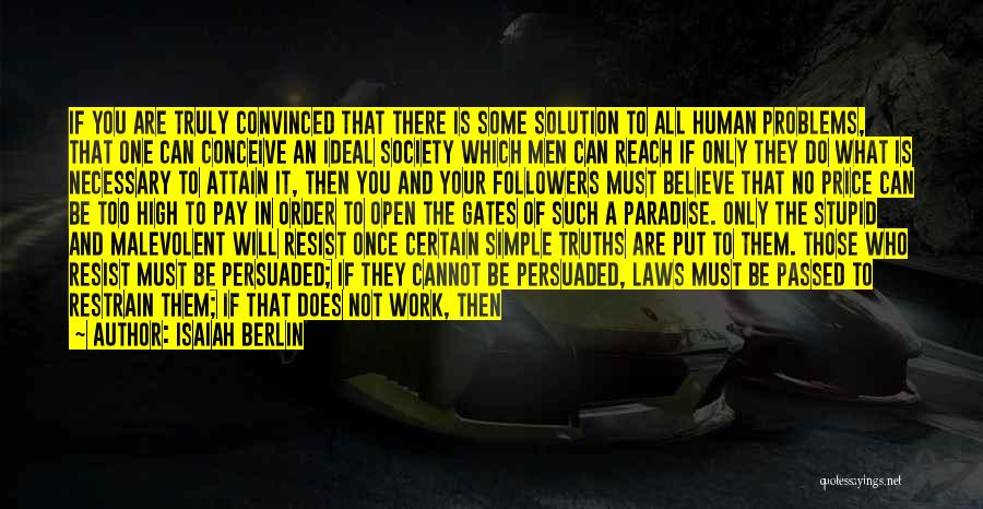 Isaiah Berlin Quotes: If You Are Truly Convinced That There Is Some Solution To All Human Problems, That One Can Conceive An Ideal