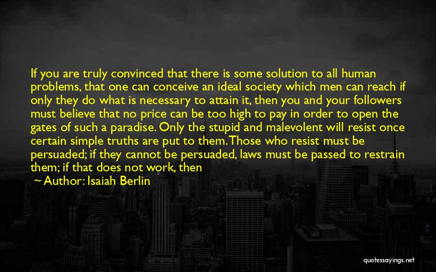 Isaiah Berlin Quotes: If You Are Truly Convinced That There Is Some Solution To All Human Problems, That One Can Conceive An Ideal