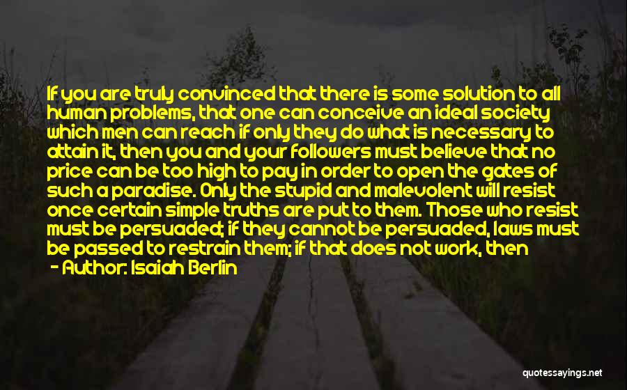 Isaiah Berlin Quotes: If You Are Truly Convinced That There Is Some Solution To All Human Problems, That One Can Conceive An Ideal