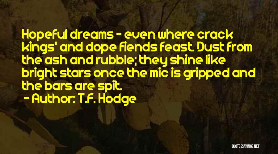 T.F. Hodge Quotes: Hopeful Dreams - Even Where Crack Kings' And Dope Fiends Feast. Dust From The Ash And Rubble; They Shine Like