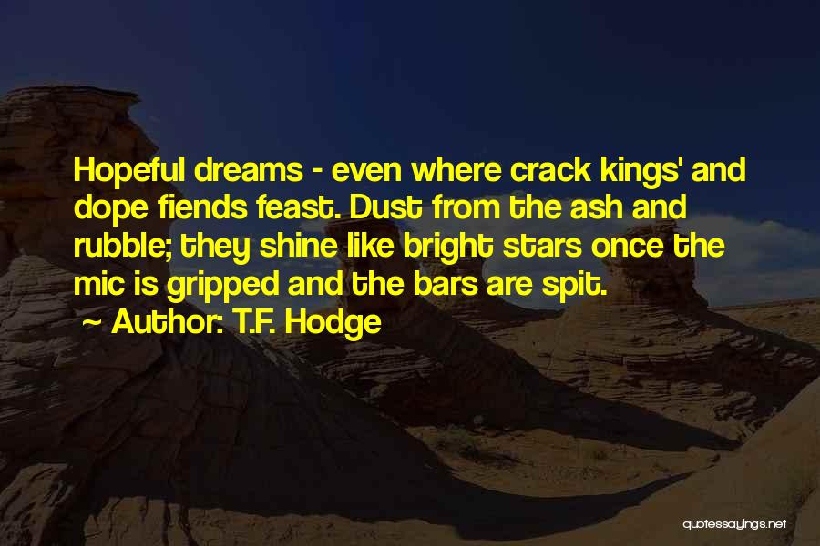 T.F. Hodge Quotes: Hopeful Dreams - Even Where Crack Kings' And Dope Fiends Feast. Dust From The Ash And Rubble; They Shine Like