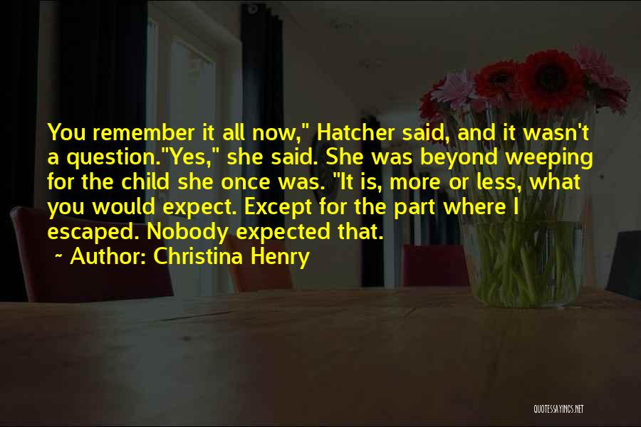 Christina Henry Quotes: You Remember It All Now, Hatcher Said, And It Wasn't A Question.yes, She Said. She Was Beyond Weeping For The