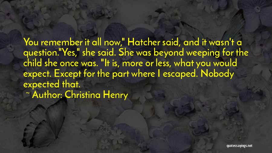 Christina Henry Quotes: You Remember It All Now, Hatcher Said, And It Wasn't A Question.yes, She Said. She Was Beyond Weeping For The