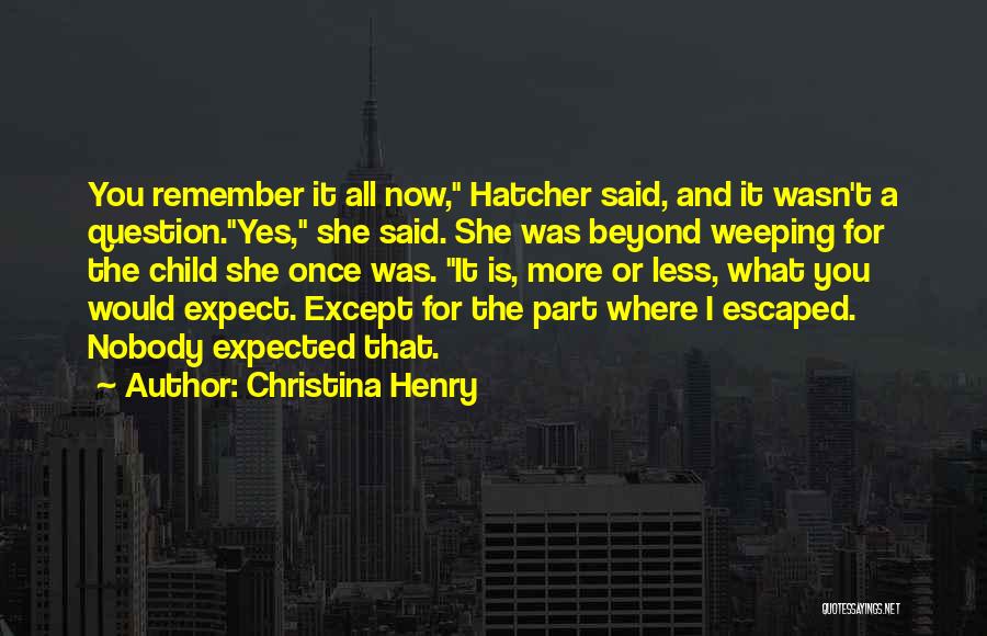 Christina Henry Quotes: You Remember It All Now, Hatcher Said, And It Wasn't A Question.yes, She Said. She Was Beyond Weeping For The