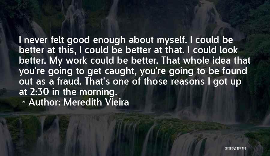 Meredith Vieira Quotes: I Never Felt Good Enough About Myself. I Could Be Better At This, I Could Be Better At That. I