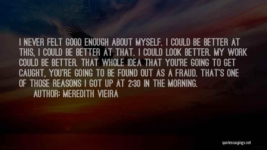 Meredith Vieira Quotes: I Never Felt Good Enough About Myself. I Could Be Better At This, I Could Be Better At That. I