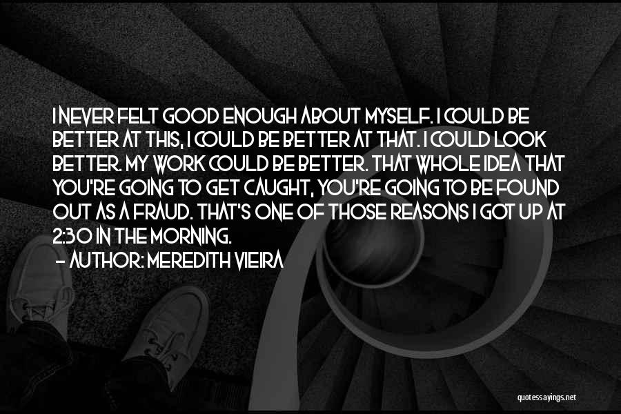 Meredith Vieira Quotes: I Never Felt Good Enough About Myself. I Could Be Better At This, I Could Be Better At That. I