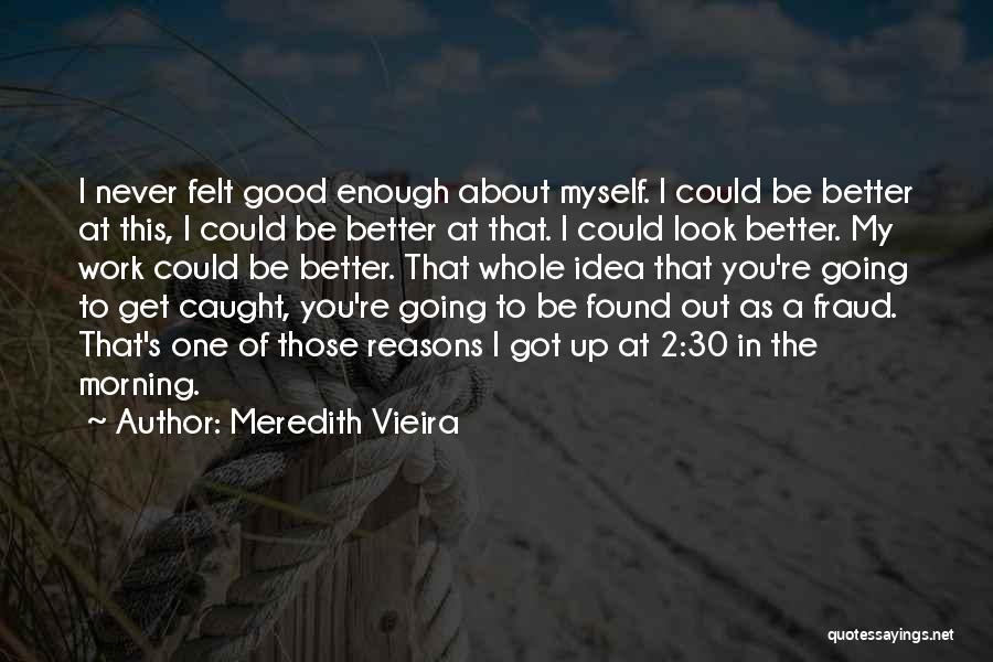 Meredith Vieira Quotes: I Never Felt Good Enough About Myself. I Could Be Better At This, I Could Be Better At That. I