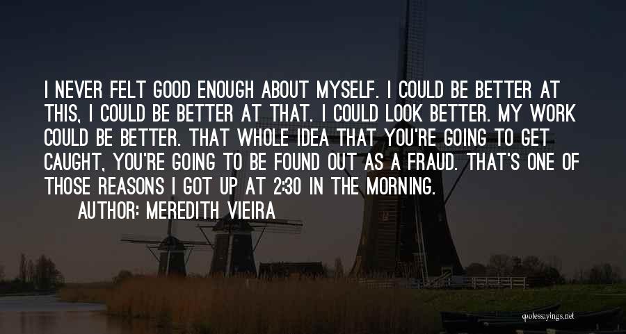 Meredith Vieira Quotes: I Never Felt Good Enough About Myself. I Could Be Better At This, I Could Be Better At That. I