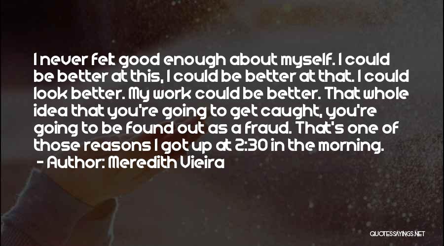 Meredith Vieira Quotes: I Never Felt Good Enough About Myself. I Could Be Better At This, I Could Be Better At That. I