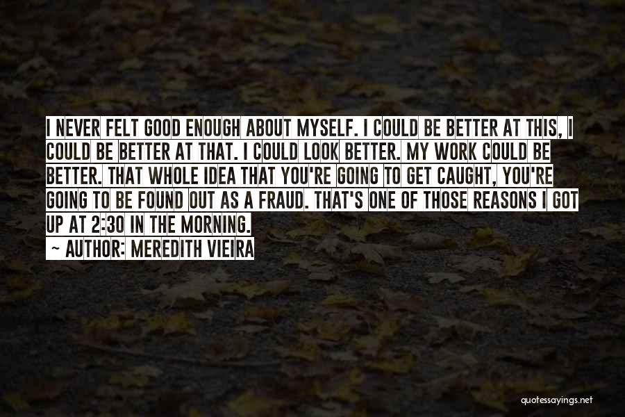 Meredith Vieira Quotes: I Never Felt Good Enough About Myself. I Could Be Better At This, I Could Be Better At That. I