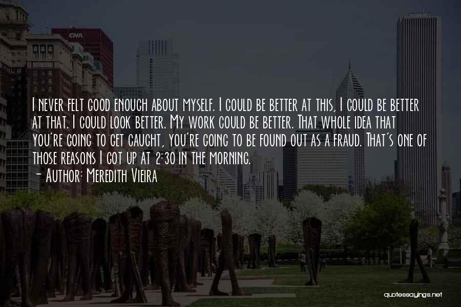 Meredith Vieira Quotes: I Never Felt Good Enough About Myself. I Could Be Better At This, I Could Be Better At That. I