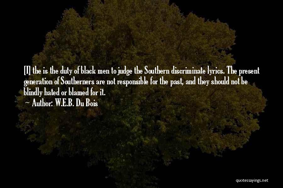 W.E.B. Du Bois Quotes: [i] The Is The Duty Of Black Men To Judge The Southern Discriminate Lyrics. The Present Generation Of Southerners Are