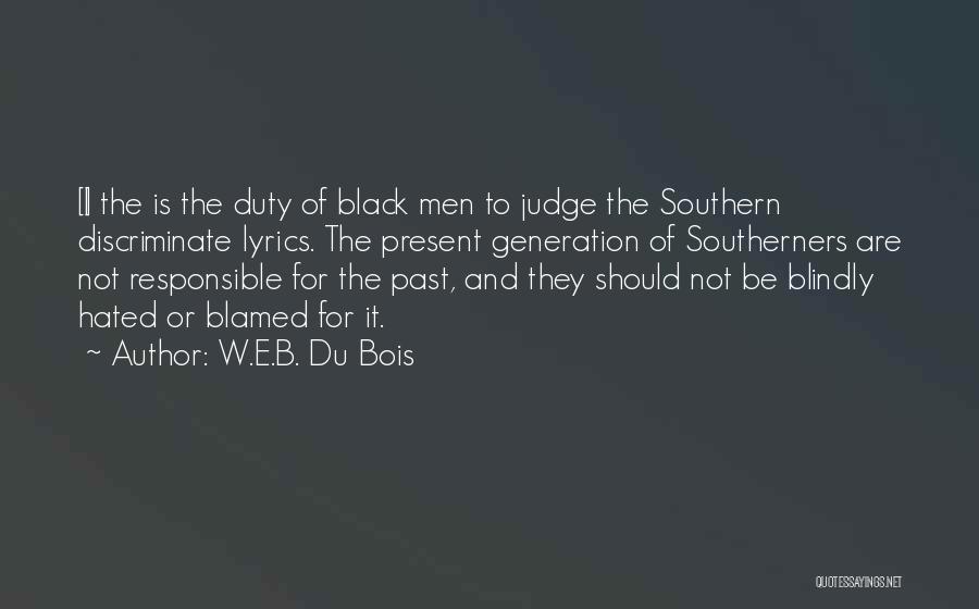 W.E.B. Du Bois Quotes: [i] The Is The Duty Of Black Men To Judge The Southern Discriminate Lyrics. The Present Generation Of Southerners Are