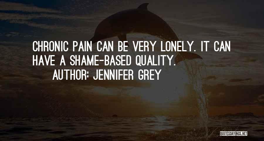 Jennifer Grey Quotes: Chronic Pain Can Be Very Lonely. It Can Have A Shame-based Quality.