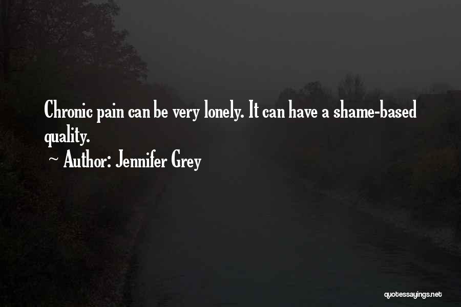 Jennifer Grey Quotes: Chronic Pain Can Be Very Lonely. It Can Have A Shame-based Quality.