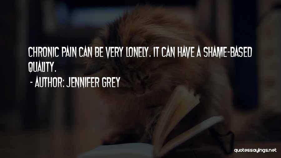 Jennifer Grey Quotes: Chronic Pain Can Be Very Lonely. It Can Have A Shame-based Quality.