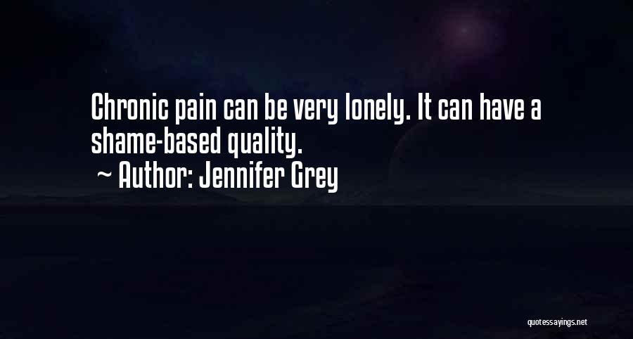 Jennifer Grey Quotes: Chronic Pain Can Be Very Lonely. It Can Have A Shame-based Quality.