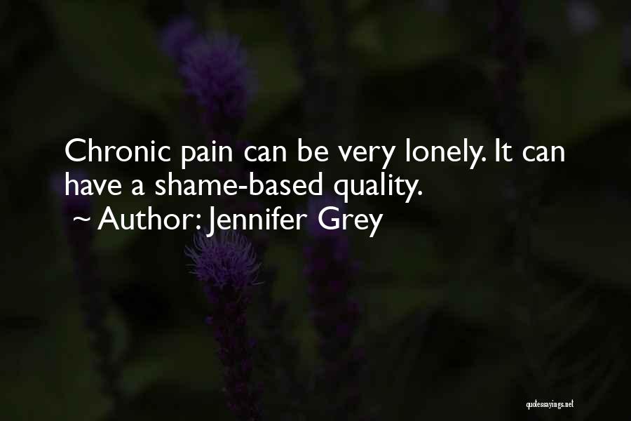 Jennifer Grey Quotes: Chronic Pain Can Be Very Lonely. It Can Have A Shame-based Quality.