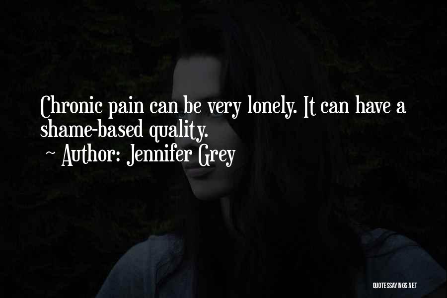 Jennifer Grey Quotes: Chronic Pain Can Be Very Lonely. It Can Have A Shame-based Quality.