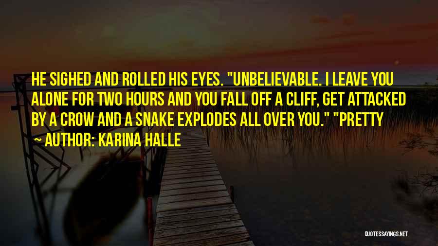 Karina Halle Quotes: He Sighed And Rolled His Eyes. Unbelievable. I Leave You Alone For Two Hours And You Fall Off A Cliff,