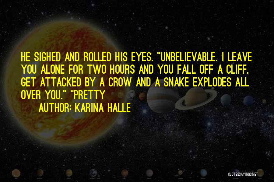 Karina Halle Quotes: He Sighed And Rolled His Eyes. Unbelievable. I Leave You Alone For Two Hours And You Fall Off A Cliff,