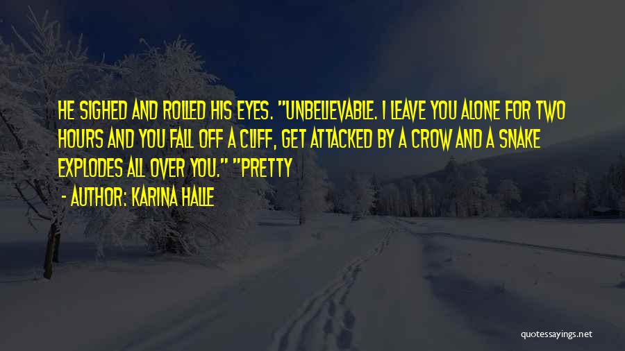 Karina Halle Quotes: He Sighed And Rolled His Eyes. Unbelievable. I Leave You Alone For Two Hours And You Fall Off A Cliff,