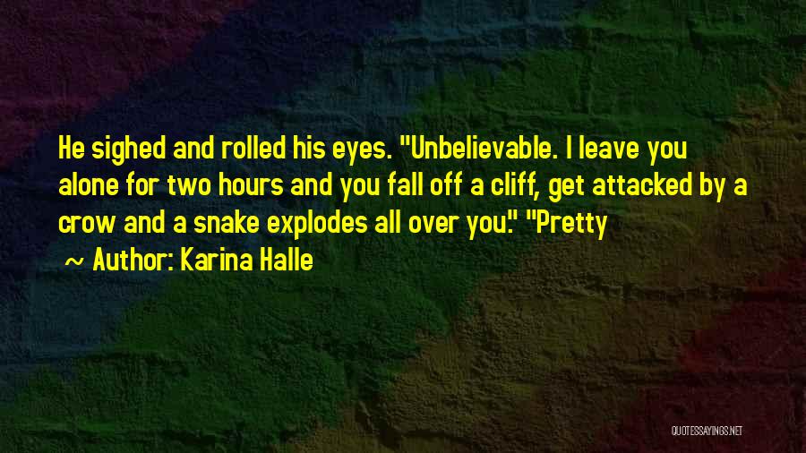 Karina Halle Quotes: He Sighed And Rolled His Eyes. Unbelievable. I Leave You Alone For Two Hours And You Fall Off A Cliff,