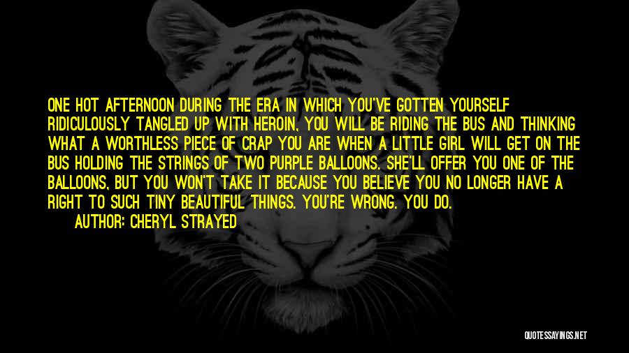 Cheryl Strayed Quotes: One Hot Afternoon During The Era In Which You've Gotten Yourself Ridiculously Tangled Up With Heroin, You Will Be Riding