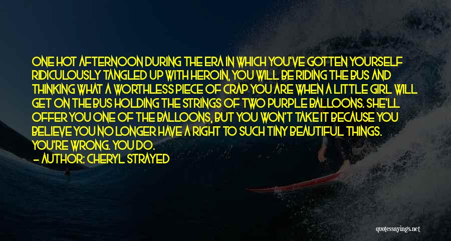 Cheryl Strayed Quotes: One Hot Afternoon During The Era In Which You've Gotten Yourself Ridiculously Tangled Up With Heroin, You Will Be Riding