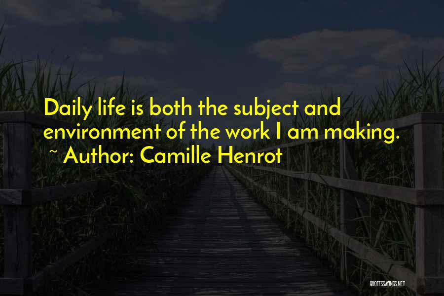 Camille Henrot Quotes: Daily Life Is Both The Subject And Environment Of The Work I Am Making.