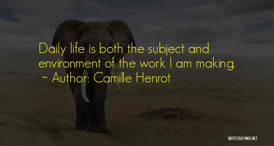 Camille Henrot Quotes: Daily Life Is Both The Subject And Environment Of The Work I Am Making.