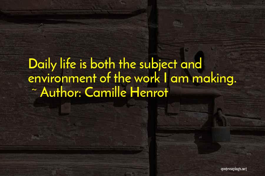 Camille Henrot Quotes: Daily Life Is Both The Subject And Environment Of The Work I Am Making.