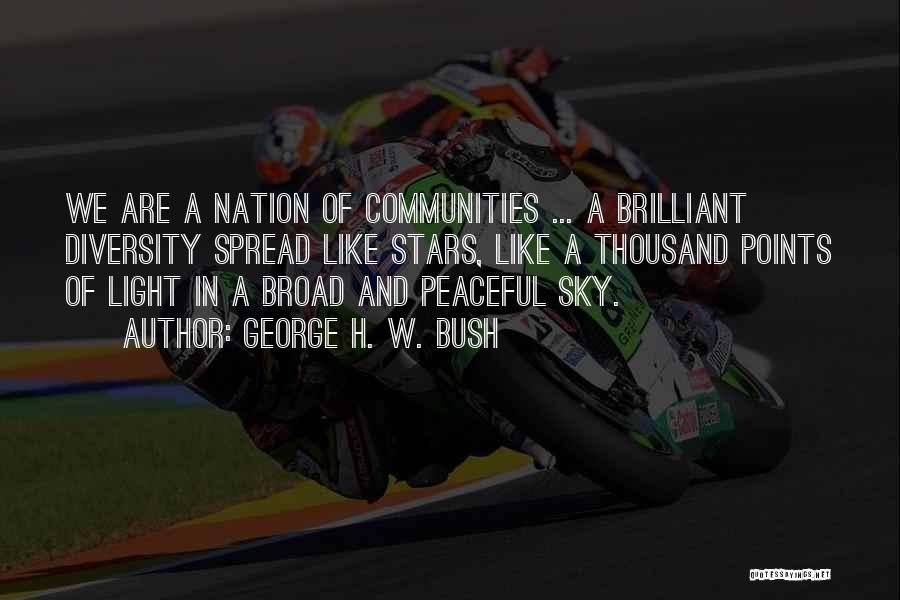 George H. W. Bush Quotes: We Are A Nation Of Communities ... A Brilliant Diversity Spread Like Stars, Like A Thousand Points Of Light In