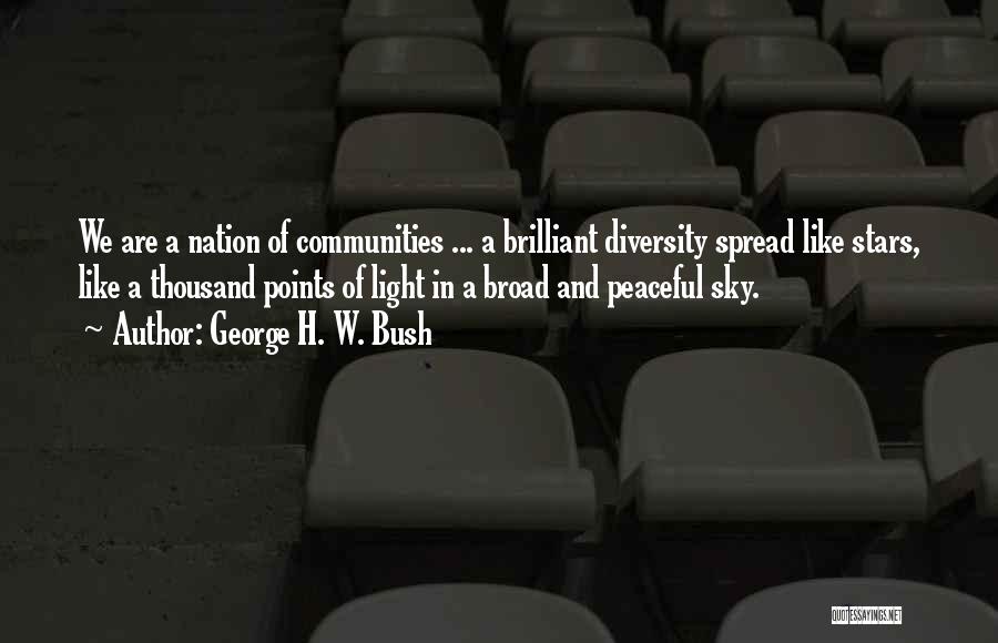 George H. W. Bush Quotes: We Are A Nation Of Communities ... A Brilliant Diversity Spread Like Stars, Like A Thousand Points Of Light In