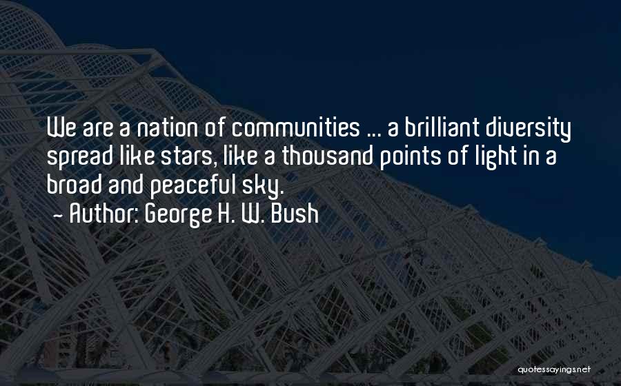 George H. W. Bush Quotes: We Are A Nation Of Communities ... A Brilliant Diversity Spread Like Stars, Like A Thousand Points Of Light In