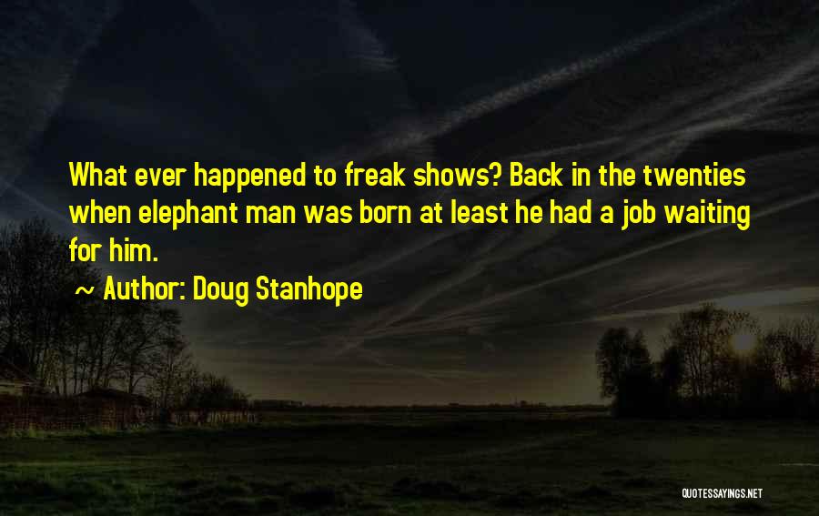 Doug Stanhope Quotes: What Ever Happened To Freak Shows? Back In The Twenties When Elephant Man Was Born At Least He Had A