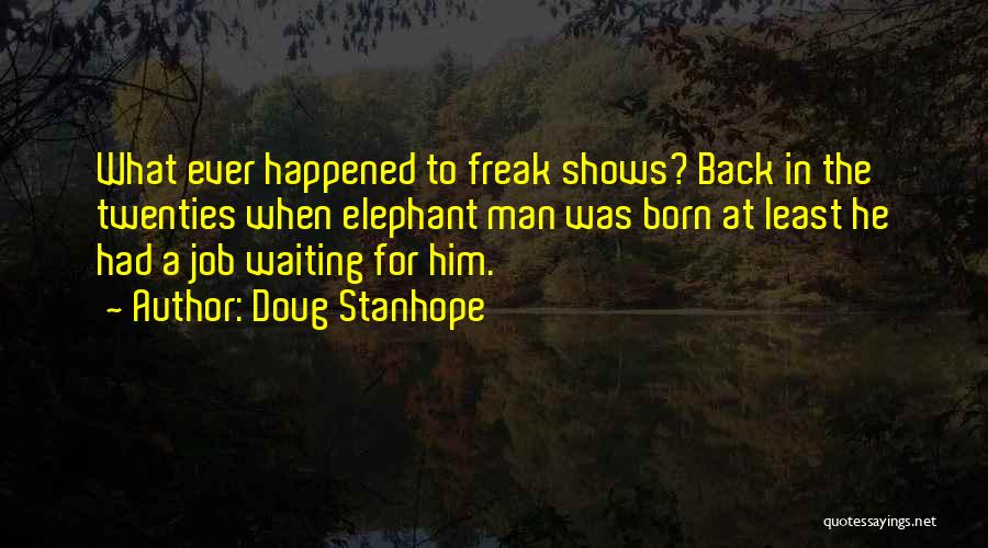 Doug Stanhope Quotes: What Ever Happened To Freak Shows? Back In The Twenties When Elephant Man Was Born At Least He Had A