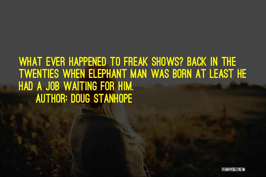 Doug Stanhope Quotes: What Ever Happened To Freak Shows? Back In The Twenties When Elephant Man Was Born At Least He Had A