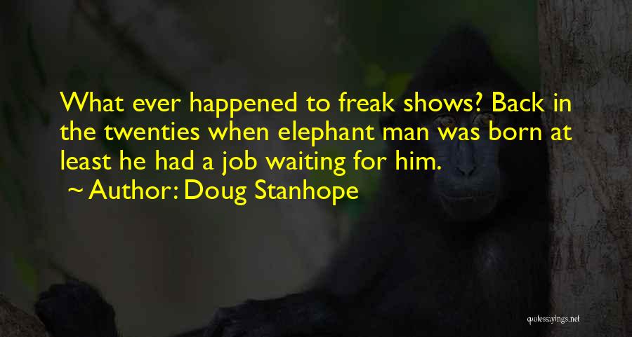 Doug Stanhope Quotes: What Ever Happened To Freak Shows? Back In The Twenties When Elephant Man Was Born At Least He Had A