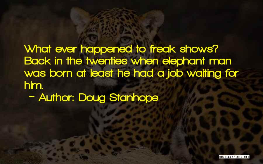 Doug Stanhope Quotes: What Ever Happened To Freak Shows? Back In The Twenties When Elephant Man Was Born At Least He Had A