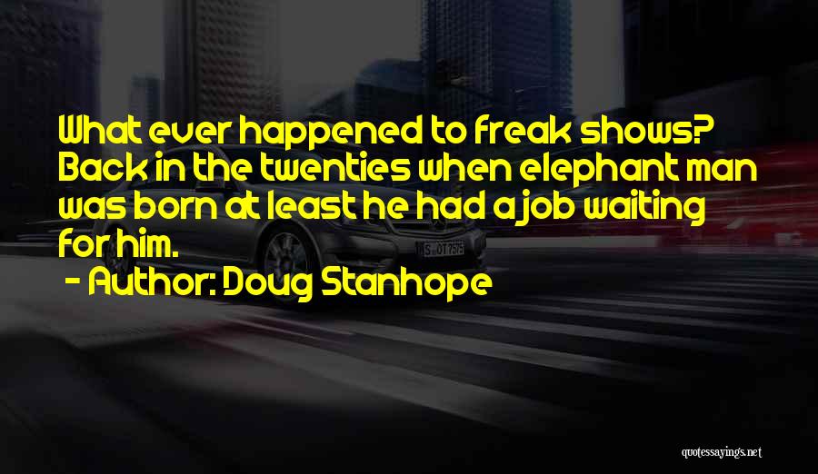 Doug Stanhope Quotes: What Ever Happened To Freak Shows? Back In The Twenties When Elephant Man Was Born At Least He Had A