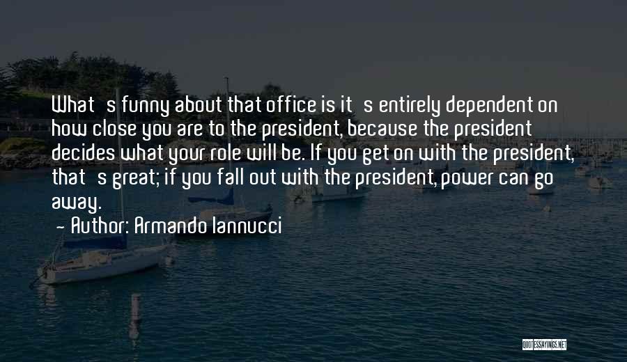 Armando Iannucci Quotes: What's Funny About That Office Is It's Entirely Dependent On How Close You Are To The President, Because The President